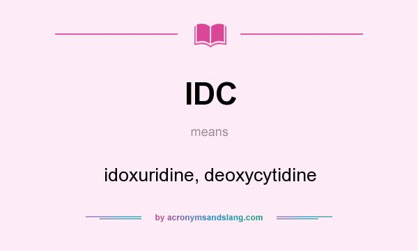 What does IDC mean? It stands for idoxuridine, deoxycytidine