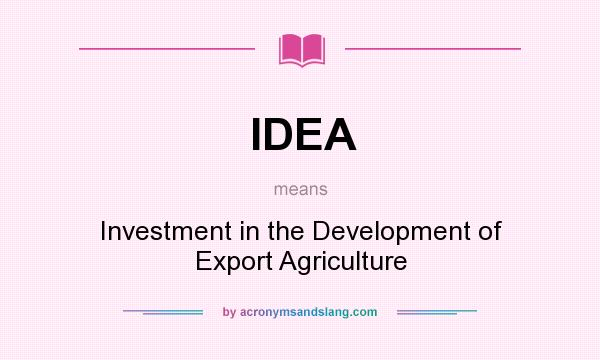 What does IDEA mean? It stands for Investment in the Development of Export Agriculture