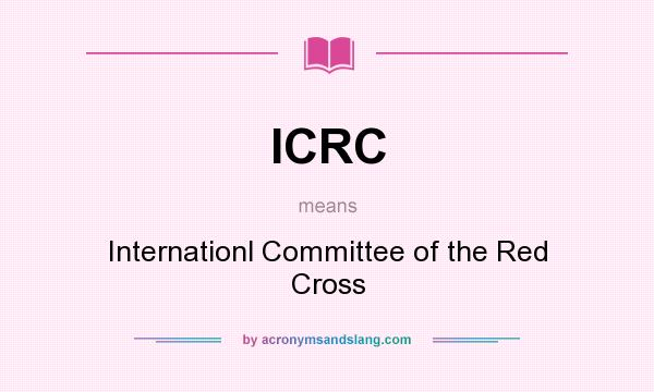 What does ICRC mean? It stands for Internationl Committee of the Red Cross