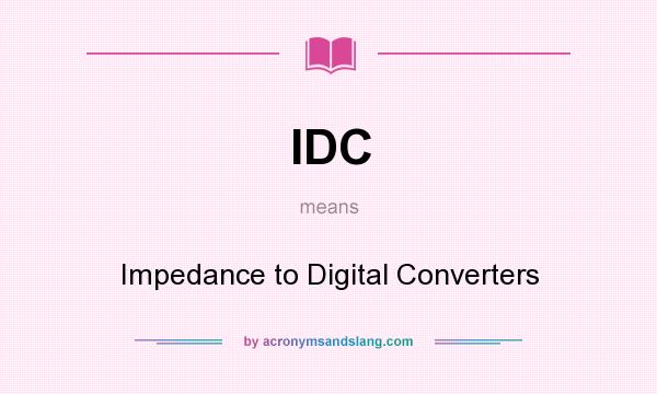 What does IDC mean? It stands for Impedance to Digital Converters