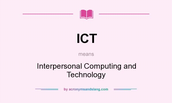 What does ICT mean? It stands for Interpersonal Computing and Technology
