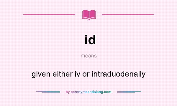 What does id mean? It stands for given either iv or intraduodenally