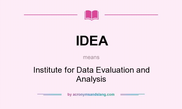 What does IDEA mean? It stands for Institute for Data Evaluation and Analysis