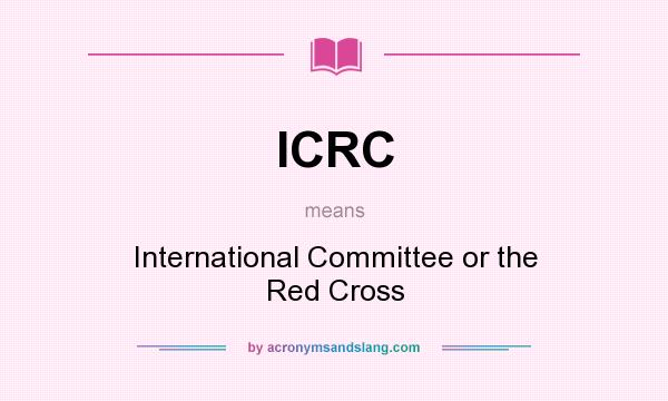 What does ICRC mean? It stands for International Committee or the Red Cross
