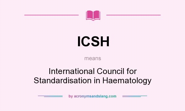 What does ICSH mean? It stands for International Council for Standardisation in Haematology