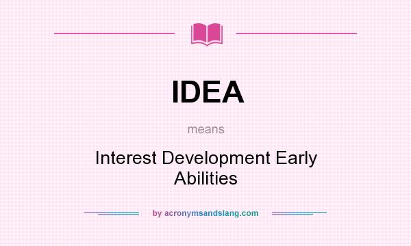 What does IDEA mean? It stands for Interest Development Early Abilities