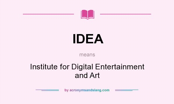 What does IDEA mean? It stands for Institute for Digital Entertainment and Art