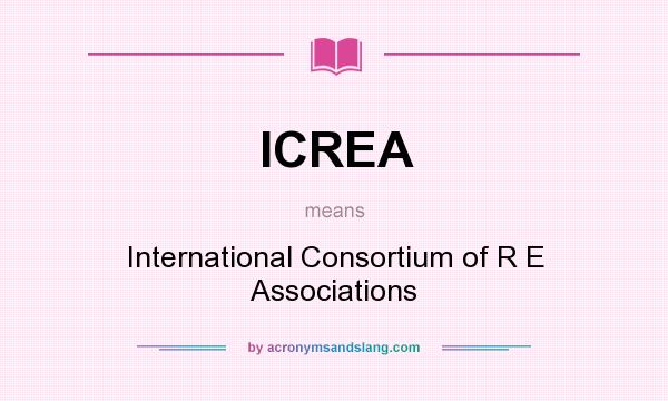 What does ICREA mean? It stands for International Consortium of R E Associations