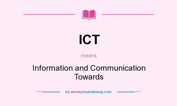 What does ICT mean? It stands for Information and Communication Towards