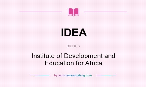 What does IDEA mean? It stands for Institute of Development and Education for Africa