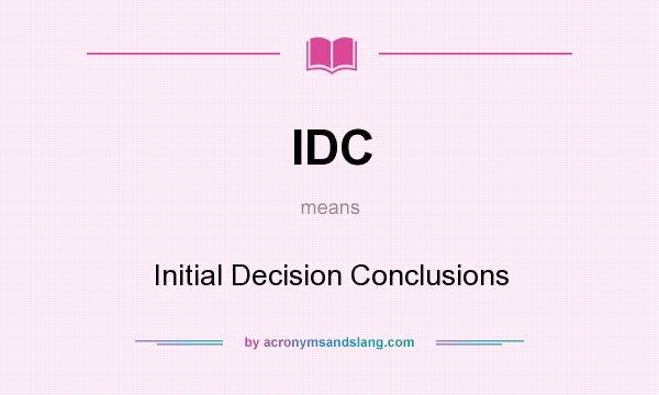 What does IDC mean? It stands for Initial Decision Conclusions