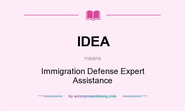 What does IDEA mean? It stands for Immigration Defense Expert Assistance