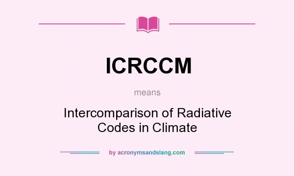 What does ICRCCM mean? It stands for Intercomparison of Radiative Codes in Climate