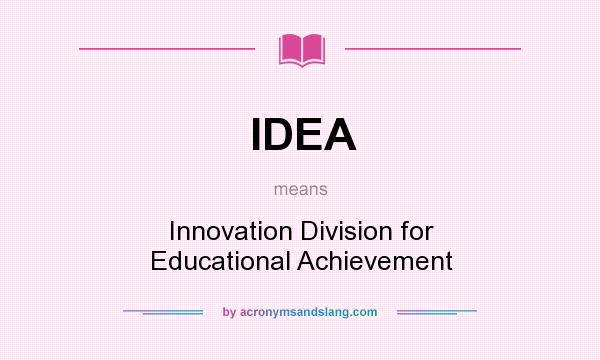 What does IDEA mean? It stands for Innovation Division for Educational Achievement