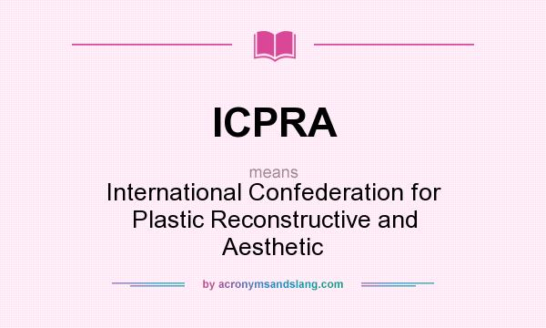 What does ICPRA mean? It stands for International Confederation for Plastic Reconstructive and Aesthetic