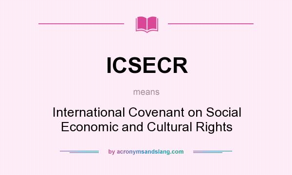 What does ICSECR mean? It stands for International Covenant on Social Economic and Cultural Rights