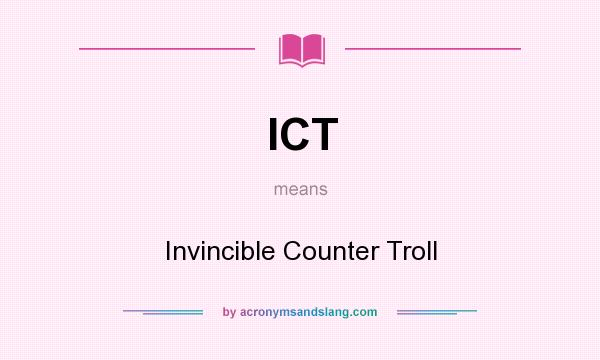 What does ICT mean? It stands for Invincible Counter Troll