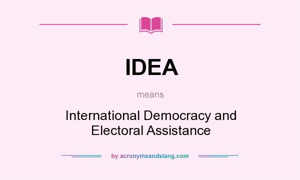 What does IDEA mean? It stands for International Democracy and Electoral Assistance