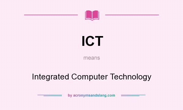 What does ICT mean? It stands for Integrated Computer Technology