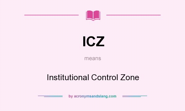 What does ICZ mean? It stands for Institutional Control Zone