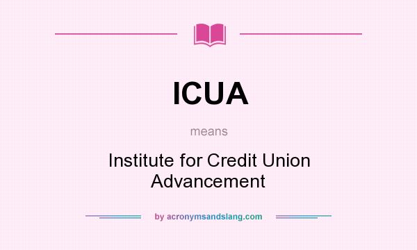 What does ICUA mean? It stands for Institute for Credit Union Advancement