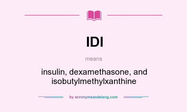 What does IDI mean? It stands for insulin, dexamethasone, and isobutylmethylxanthine
