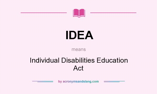What does IDEA mean? It stands for Individual Disabilities Education Act