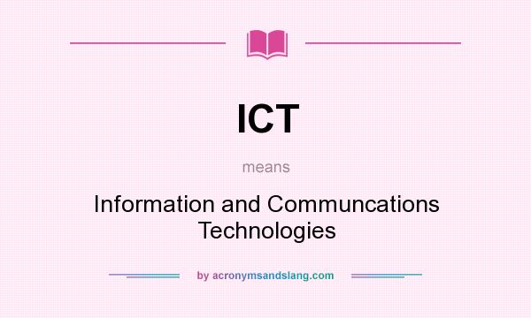 What does ICT mean? It stands for Information and Communcations Technologies