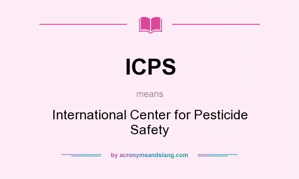 What does ICPS mean? It stands for International Center for Pesticide Safety