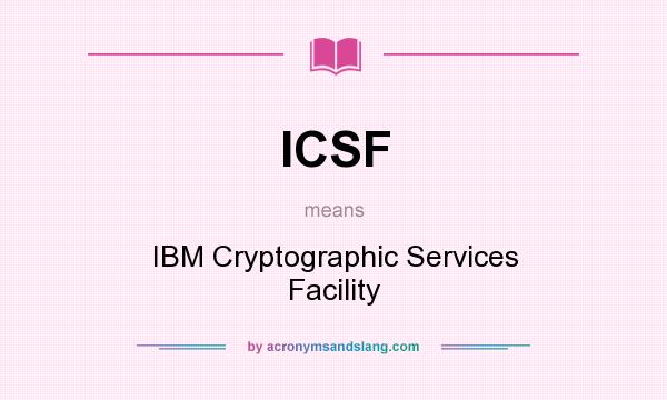What does ICSF mean? It stands for IBM Cryptographic Services Facility