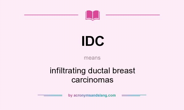 What does IDC mean? It stands for infiltrating ductal breast carcinomas
