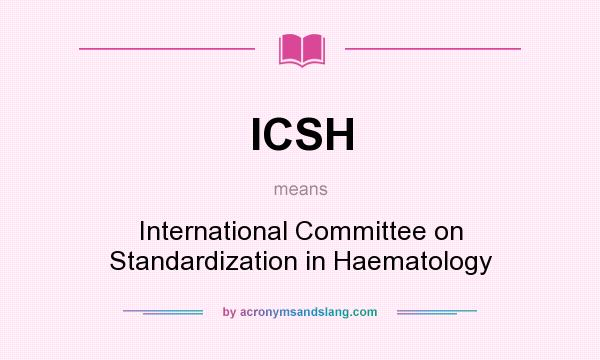 What does ICSH mean? It stands for International Committee on Standardization in Haematology