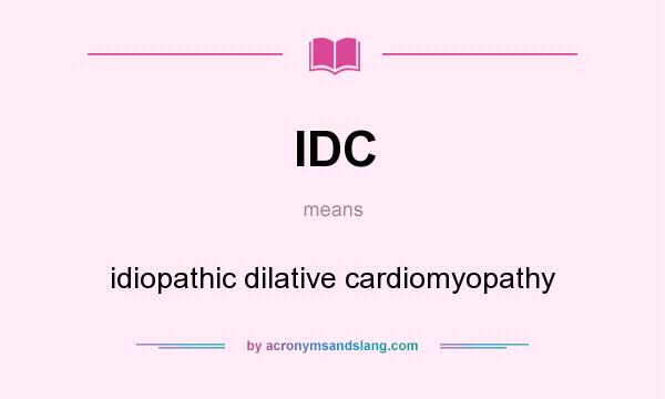 What does IDC mean? It stands for idiopathic dilative cardiomyopathy