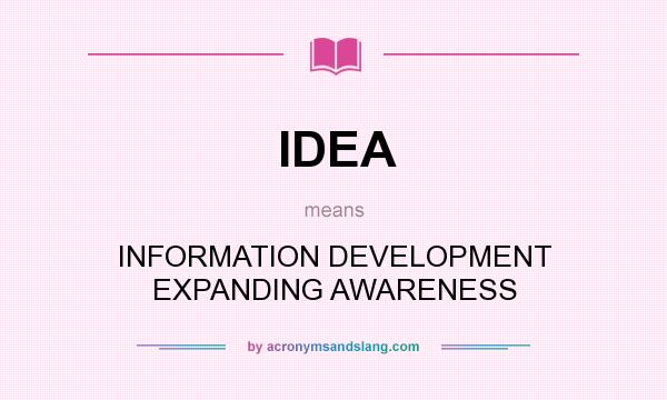 What does IDEA mean? It stands for INFORMATION DEVELOPMENT EXPANDING AWARENESS