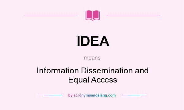 What does IDEA mean? It stands for Information Dissemination and Equal Access