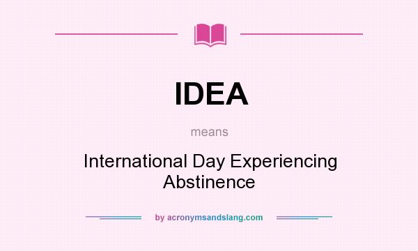What does IDEA mean? It stands for International Day Experiencing Abstinence