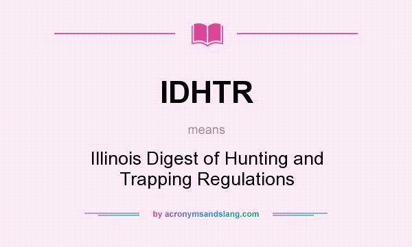 What does IDHTR mean? It stands for Illinois Digest of Hunting and Trapping Regulations
