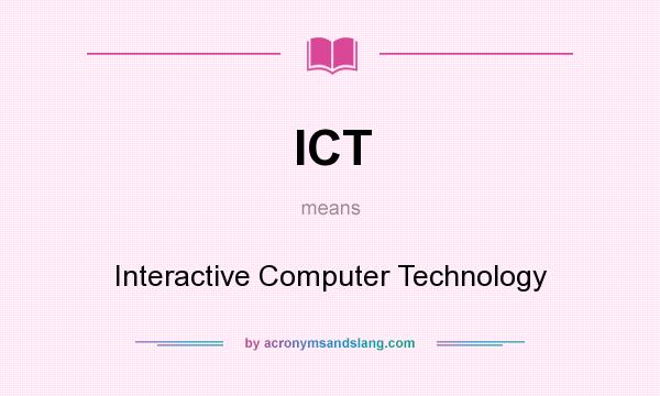 What does ICT mean? It stands for Interactive Computer Technology