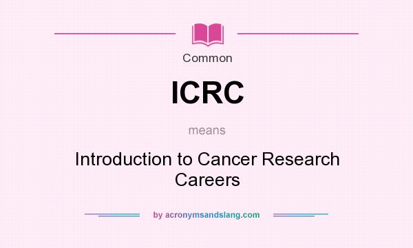 What does ICRC mean? It stands for Introduction to Cancer Research Careers