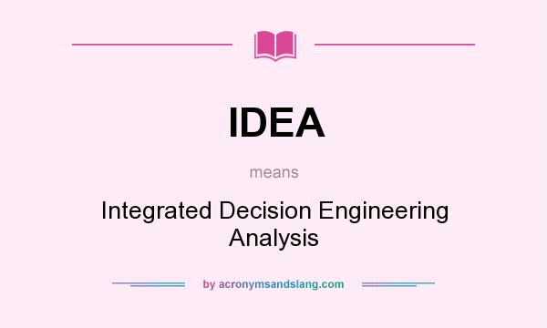 What does IDEA mean? It stands for Integrated Decision Engineering Analysis