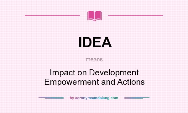 What does IDEA mean? It stands for Impact on Development Empowerment and Actions