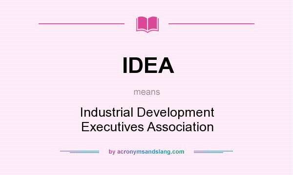 What does IDEA mean? It stands for Industrial Development Executives Association