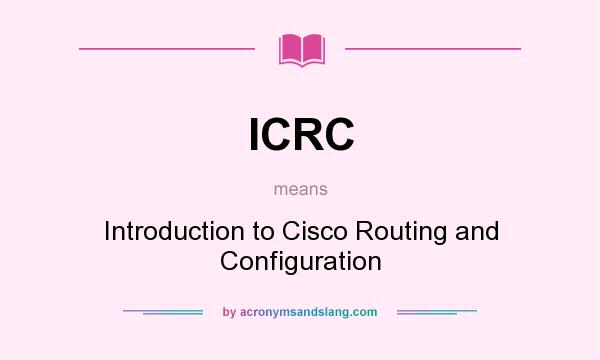 What does ICRC mean? It stands for Introduction to Cisco Routing and Configuration