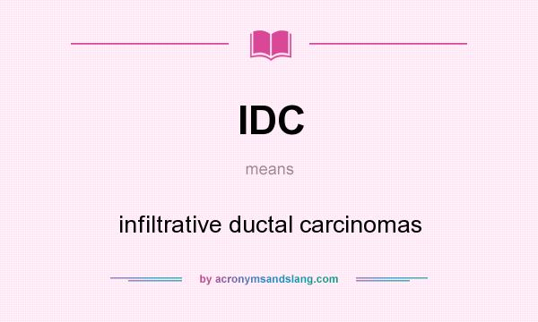 What does IDC mean? It stands for infiltrative ductal carcinomas