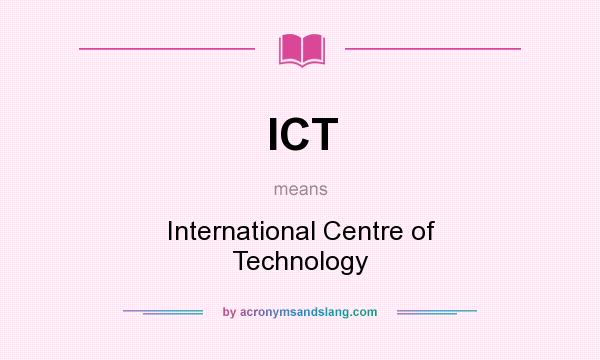 What does ICT mean? It stands for International Centre of Technology
