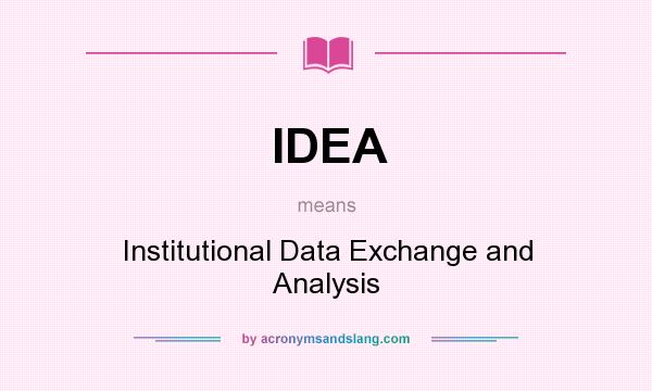 What does IDEA mean? It stands for Institutional Data Exchange and Analysis
