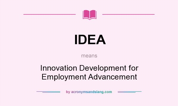 What does IDEA mean? It stands for Innovation Development for Employment Advancement