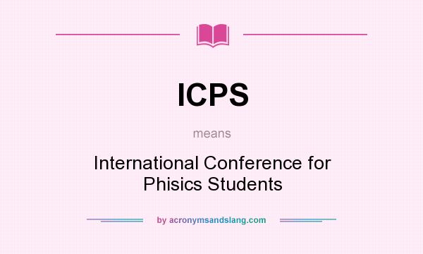 What does ICPS mean? It stands for International Conference for Phisics Students