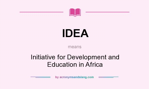 What does IDEA mean? It stands for Initiative for Development and Education in Africa