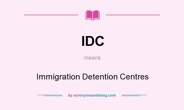 What does IDC mean? It stands for Immigration Detention Centres